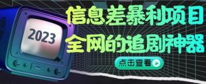 信息差暴利项目，全网的追剧神器,无任何门槛，小白也能月入2W+【揭秘】-副业吧
