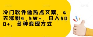 冷门软件做热点文案，4天涨粉4.5W+，日入500+，多种变现方式【揭秘】-副业吧
