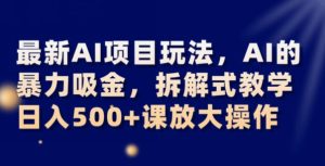 最新AI项目玩法，AI的暴力吸金，拆解式教学，日入500+可放大操作【揭秘】-副业吧