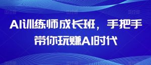 AI训练师成长班，手把手带你玩赚AI时代-副业吧