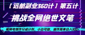 视频号创作分成之挑战全网绝世文笔，小白可做，操作简单日入300+【揭秘】-副业吧