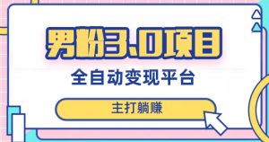 男粉3.0项目，轻松日入1000+！全自动获客渠道，当天见效，新手小白也能简单操作！-副业吧