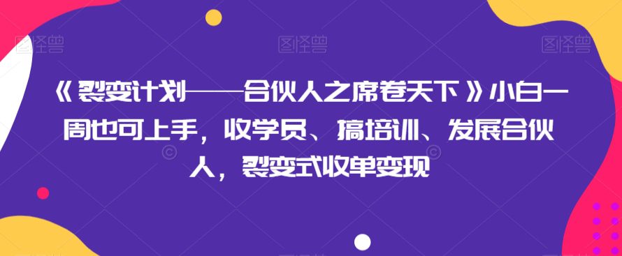 《裂变计划——合伙人之席卷天下》小白一周也可上手，收学员、搞培训、发展合伙人，裂变式收单变现-副业吧