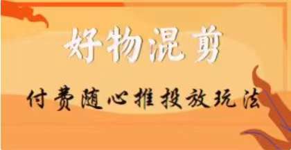 【万三】好物混剪付费随心推投放玩法，随心投放小课抖音教程-副业吧