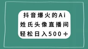 抖音爆火的AI姓氏头像直播，轻松日入500＋-副业吧