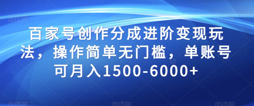 百家号创作分成进阶变现玩法，操作简单无门槛，单账号可月入1500-6000+【揭秘】-副业吧