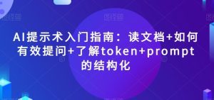 AI提示术入门指南：读文档+如何有效提问+了解token+prompt的结构化【揭秘】-副业吧