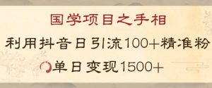 国学项目新玩法利用抖音引流精准国学粉日引100单人单日变现1500【揭秘】-副业吧