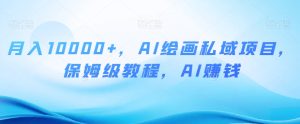月入10000+，AI绘画私域项目，保姆级教程，AI赚钱【揭秘】-副业吧