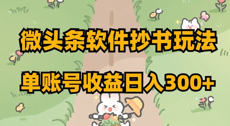 微头条软件抄书玩法，单账号收益日入300+【揭秘】-副业吧