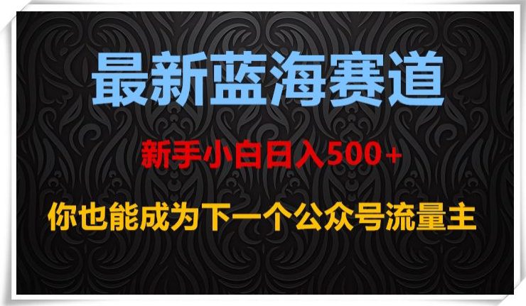最新蓝海赛道，新手小白日入500+，你也能成为下一个公众号流量主【揭秘】-副业吧