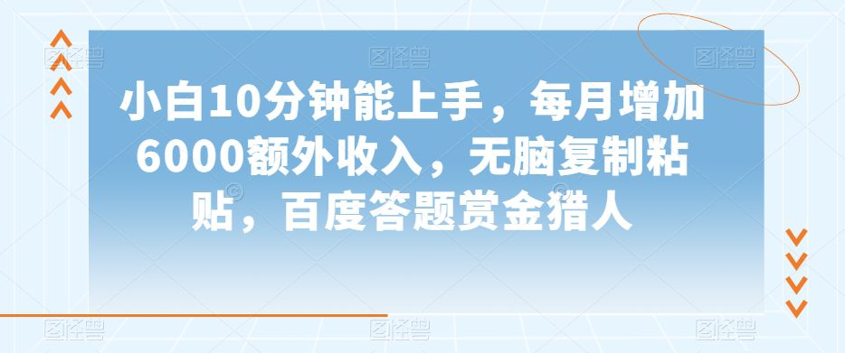 小白10分钟能上手，每月增加6000额外收入，无脑复制粘贴‌，百度答题赏金猎人【揭秘】-副业吧