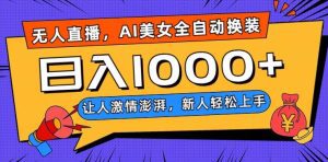 无人直播，AI美女全自动换装跳舞，让人激情澎湃，新人轻松上手，日入1000+【揭秘】-副业吧
