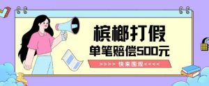 【独家揭秘】槟榔打假赔偿玩法操作简单有手就行单笔订单可赔偿500元【纯绿色】-副业吧