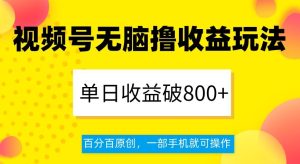 视频号无脑撸收益玩法，单日收益破800+，百分百原创，一部手机就可操作【揭秘】-副业吧