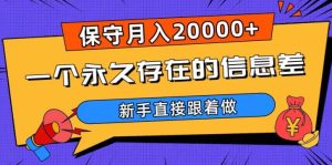 一个永久存在的信息差，保守月入20000+，新手直接跟着做【揭秘】-副业吧