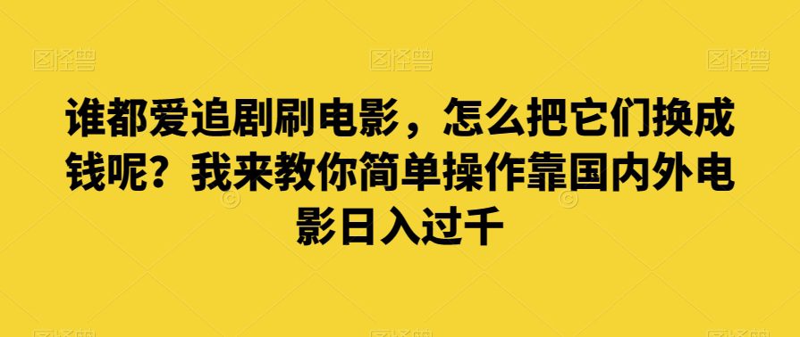 谁都爱追剧刷电影，怎么把它们换成钱呢？我来教你简单操作靠国内外电影日入过千【揭秘】-副业吧