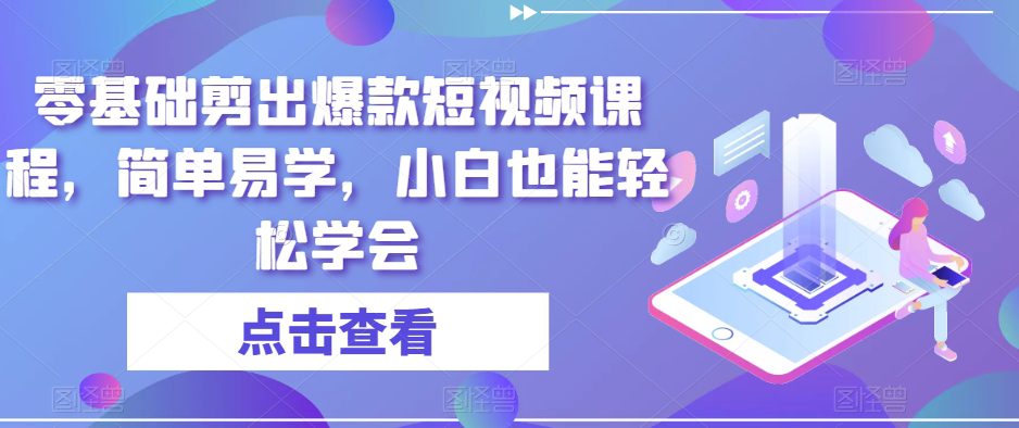 零基础剪出爆款短视频课程，简单易学，小白也能轻松学会-副业吧