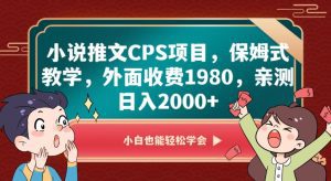 小说推文CPS项目，保姆式教学，外面收费1980，亲测日入2000+【揭秘】-副业吧