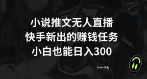小说推文无人直播，快手新出的赚钱任务，小白也能日入300+【揭秘】-副业吧