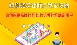 短视频及社群运营全攻略，如何构建品牌社群如何培养社群稳定用户-副业吧