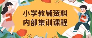 小学教辅资料，内部集训保姆级教程，私域一单收益29-129（教程+资料）-副业吧