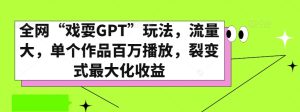 全网“戏耍GPT”玩法，流量大，单个作品百万播放，裂变式最大化收益【揭秘】-副业吧