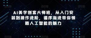 AI美学创富大师班，从入门安装到操作进阶，循序渐进带你领略人工智能的魅力-副业吧