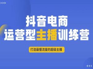 抖音电商运营型主播训练营，打造最懂流量的超级主播-副业吧