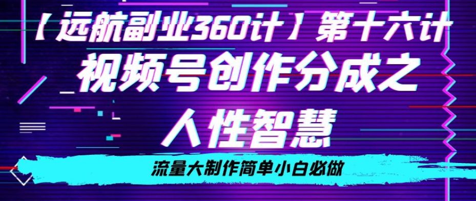 价值980的视频号创作分成之人性智慧，流量大制作简单小白必做【揭秘】-副业吧