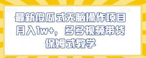 最新傻瓜式无脑操作项目月入1w+，多多视频带货保姆式教学【揭秘】-副业吧
