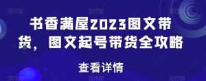 书香满屋2023图文带货，图文起号带货全攻略-副业吧