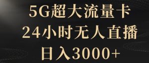 5G超大流量卡，24小时无人直播，日入3000+【揭秘】-副业吧
