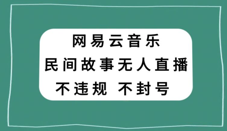 网易云民间故事无人直播，零投入低风险、人人可做【揭秘】-副业吧