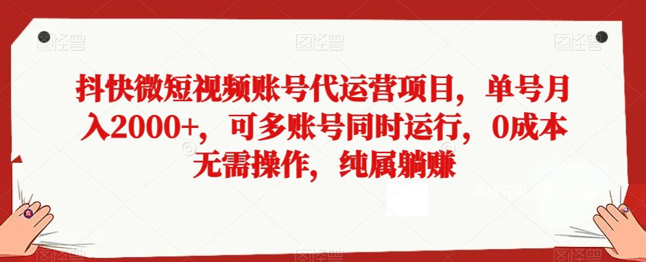 抖快微短视频账号代运营项目，单号月入2000+，可多账号同时运行，0成本无需操作，纯属躺赚【揭秘】-副业吧