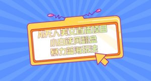 外面卖1980的AI无人美女直播项目，单号收益200+，妥妥蓝海项目【揭秘】-副业吧