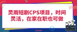 灵雨短剧CPS项目，时间灵活，在家在职也可做-副业吧