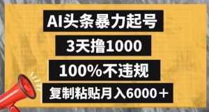 AI头条暴力起号，3天撸1000,100%不违规，复制粘贴月入6000＋【揭秘】-副业吧