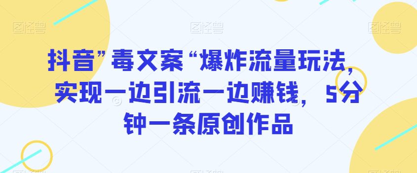 抖音”毒文案“爆炸流量玩法，实现一边引流一边赚钱，5分钟一条原创作品【揭秘】-副业吧