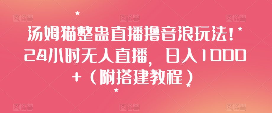 汤姆猫整蛊直播撸音浪玩法！24小时无人直播，日入1000+（附搭建教程）【揭秘】-副业吧
