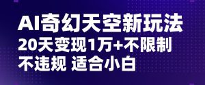 AI奇幻天空,20天变现五位数玩法,不限制不违规不封号玩法,适合小白操作【揭秘】-副业吧