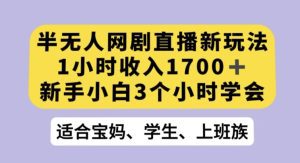 半无人网剧直播新玩法，1小时收入1700+，新手小白3小时学会【揭秘】-副业吧