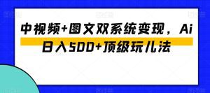 中视频+图文双系统变现，Ai日入500+顶级玩儿法-副业吧