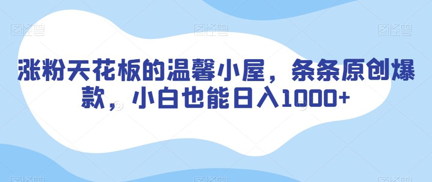 涨粉天花板的温馨小屋，条条原创爆款，小白也能日入1000+【揭秘】-副业吧