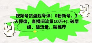 视频号货盘起号课：0粉新号，3天爆盘，直播间流量10万+！破层级、破流量、破推荐-副业吧