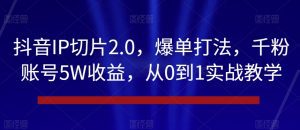 抖音IP切片2.0，爆单打法，千粉账号5W收益，从0到1实战教学【揭秘】-副业吧