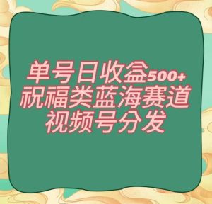 单号日收益500+、祝福类蓝海赛道、视频号分发【揭秘】-副业吧