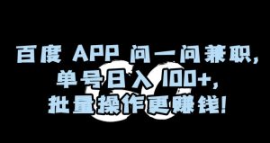 百度APP问一问兼职,单号日入100+,批量操作更赚钱【揭秘】-副业吧