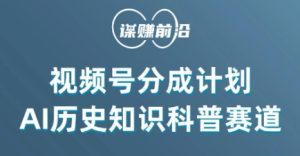 视频号创作分成计划，利用AI做历史知识科普，单月5000+-副业吧