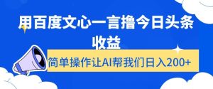 用百度文心一言撸今日头条收益，简单操作让AI帮我们日入200+【揭秘】-副业吧